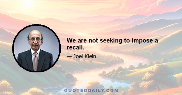 We are not seeking to impose a recall.