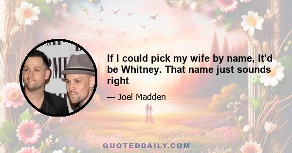 If I could pick my wife by name, It'd be Whitney. That name just sounds right