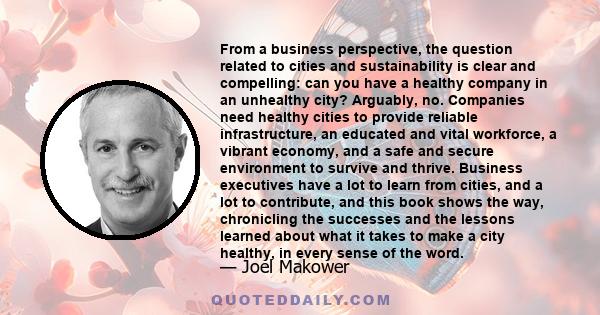 From a business perspective, the question related to cities and sustainability is clear and compelling: can you have a healthy company in an unhealthy city? Arguably, no. Companies need healthy cities to provide