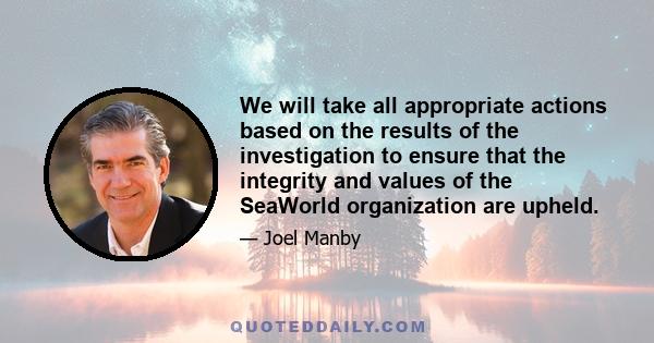 We will take all appropriate actions based on the results of the investigation to ensure that the integrity and values of the SeaWorld organization are upheld.