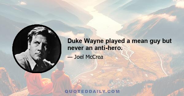 Duke Wayne played a mean guy but never an anti-hero.