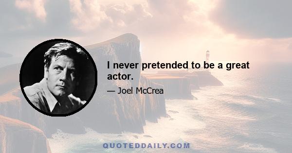 I never pretended to be a great actor.