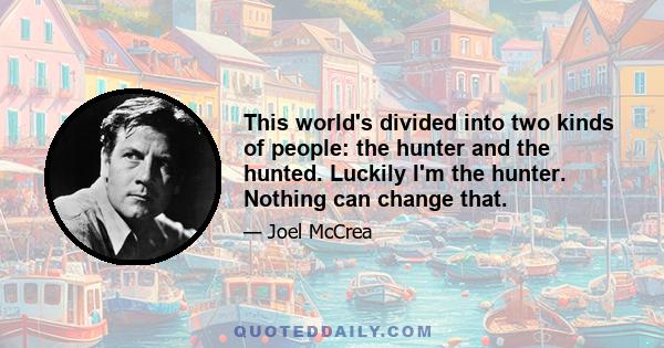 This world's divided into two kinds of people: the hunter and the hunted. Luckily I'm the hunter. Nothing can change that.