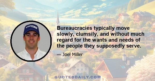 Bureaucracies typically move slowly, clumsily, and without much regard for the wants and needs of the people they supposedly serve.