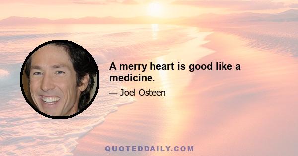 A merry heart is good like a medicine.