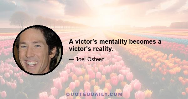 A victor's mentality becomes a victor's reality.