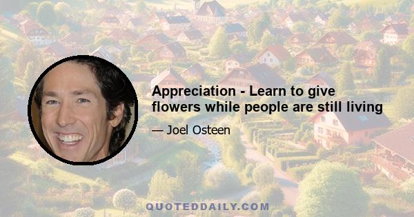 Appreciation - Learn to give flowers while people are still living