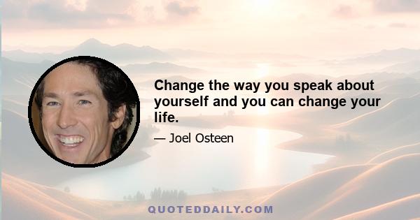 Change the way you speak about yourself and you can change your life.