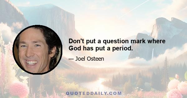 Don't put a question mark where God has put a period.