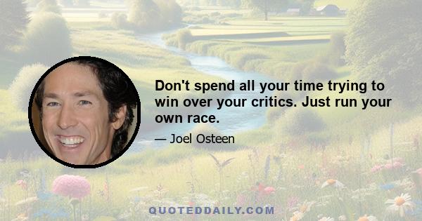 Don't spend all your time trying to win over your critics. Just run your own race.