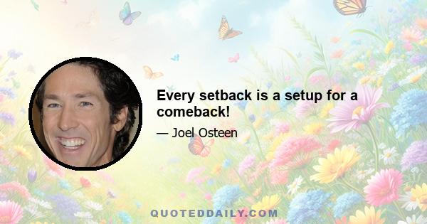 Every setback is a setup for a comeback!