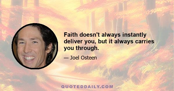 Faith doesn't always instantly deliver you, but it always carries you through.