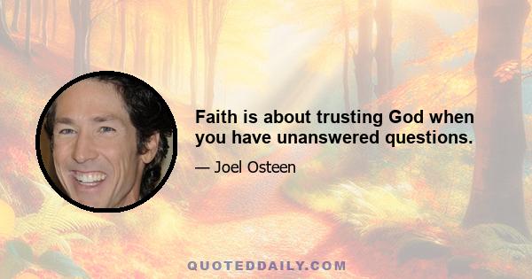 Faith is about trusting God when you have unanswered questions.