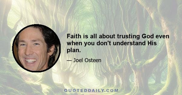 Faith is all about trusting God even when you don't understand His plan.