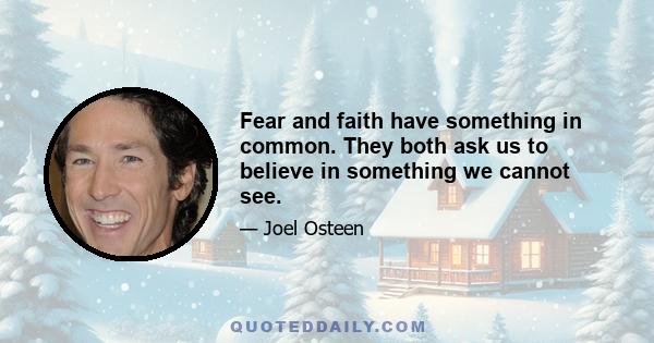 Fear and faith have something in common. They both ask us to believe in something we cannot see.