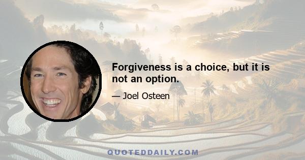 Forgiveness is a choice, but it is not an option.