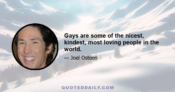 Gays are some of the nicest, kindest, most loving people in the world.