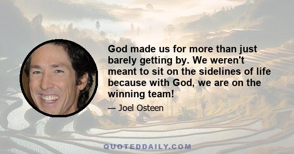 God made us for more than just barely getting by. We weren't meant to sit on the sidelines of life because with God, we are on the winning team!