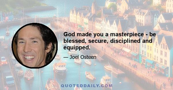 God made you a masterpiece - be blessed, secure, disciplined and equipped.