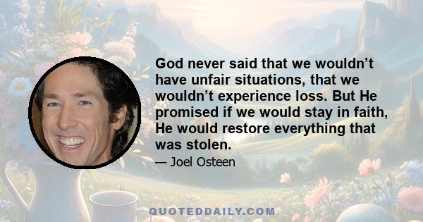 God never said that we wouldn’t have unfair situations, that we wouldn’t experience loss. But He promised if we would stay in faith, He would restore everything that was stolen.