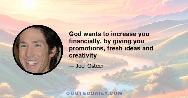 God wants to increase you financially, by giving you promotions, fresh ideas and creativity