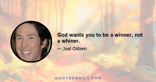 God wants you to be a winner, not a whiner.