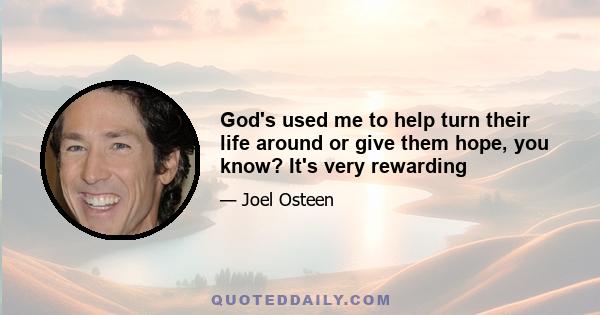 God's used me to help turn their life around or give them hope, you know? It's very rewarding