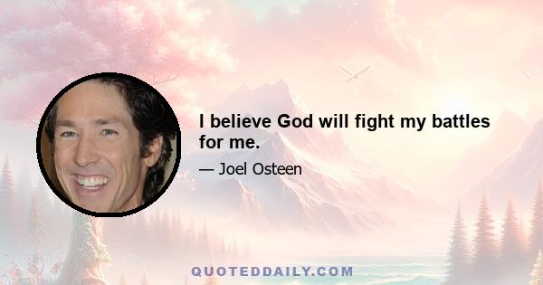 I believe God will fight my battles for me.