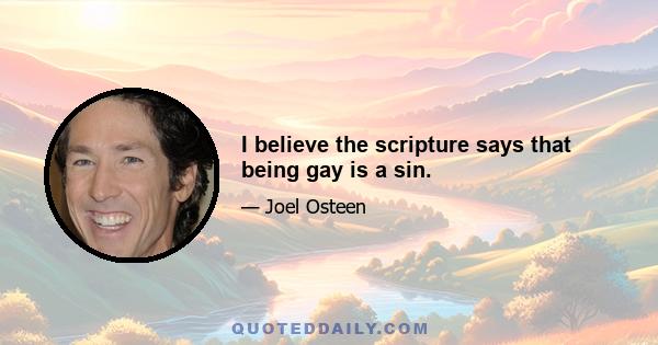 I believe the scripture says that being gay is a sin.