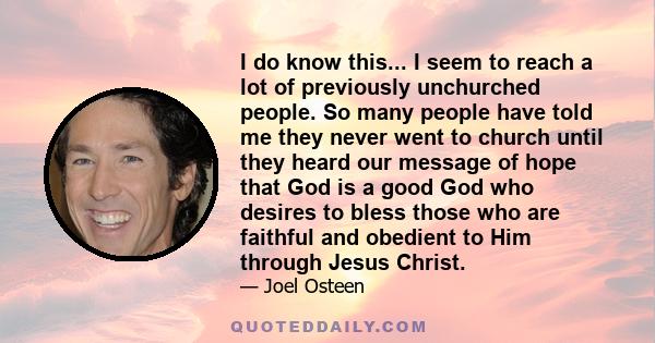 I do know this... I seem to reach a lot of previously unchurched people. So many people have told me they never went to church until they heard our message of hope that God is a good God who desires to bless those who