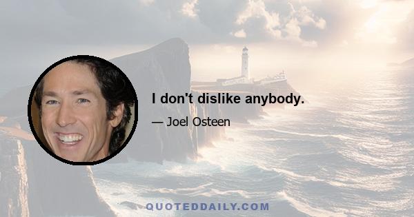 I don't dislike anybody.
