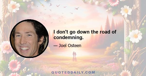 I don't go down the road of condemning.