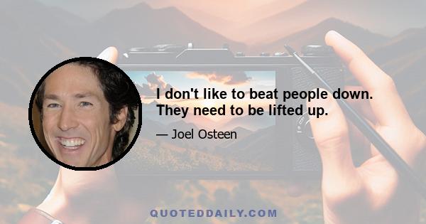 I don't like to beat people down. They need to be lifted up.