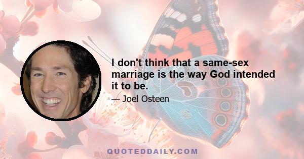I don't think that a same-sex marriage is the way God intended it to be.