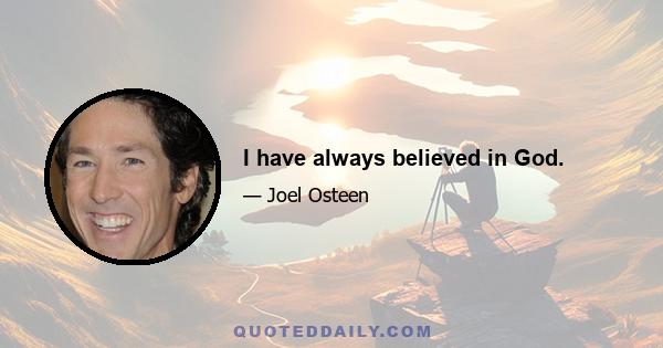 I have always believed in God.