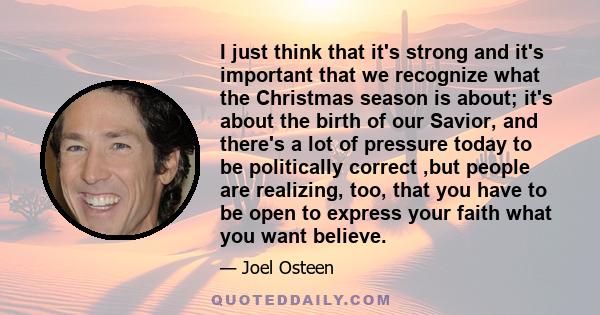 I just think that it's strong and it's important that we recognize what the Christmas season is about; it's about the birth of our Savior, and there's a lot of pressure today to be politically correct ,but people are