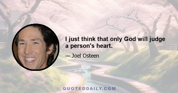 I just think that only God will judge a person's heart.