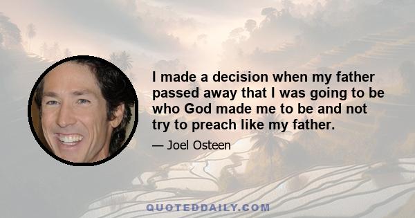 I made a decision when my father passed away that I was going to be who God made me to be and not try to preach like my father.