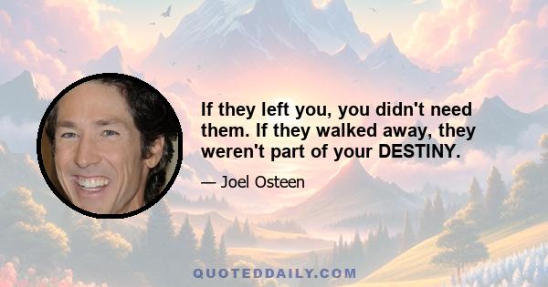 If they left you, you didn't need them. If they walked away, they weren't part of your DESTINY.