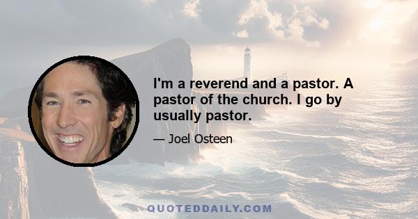 I'm a reverend and a pastor. A pastor of the church. I go by usually pastor.