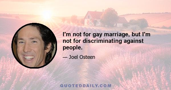 I'm not for gay marriage, but I'm not for discriminating against people.