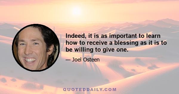 Indeed, it is as important to learn how to receive a blessing as it is to be willing to give one.