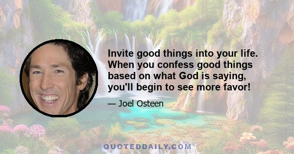 Invite good things into your life. When you confess good things based on what God is saying, you'll begin to see more favor!