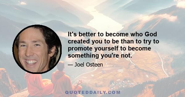 It's better to become who God created you to be than to try to promote yourself to become something you're not.