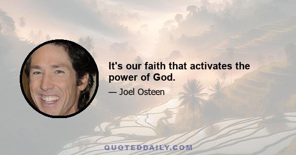 It's our faith that activates the power of God.