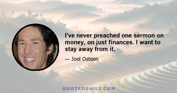 I've never preached one sermon on money, on just finances. I want to stay away from it.