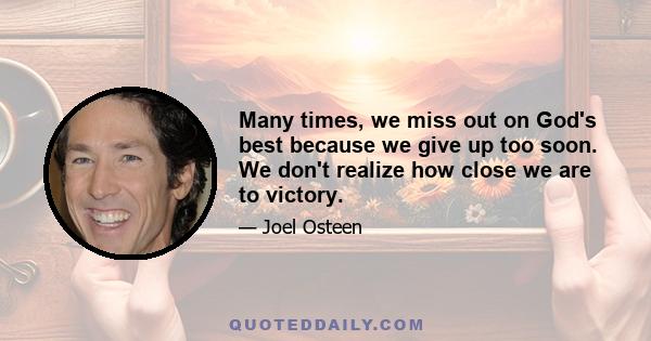 Many times, we miss out on God's best because we give up too soon. We don't realize how close we are to victory.