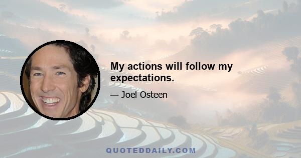 My actions will follow my expectations.