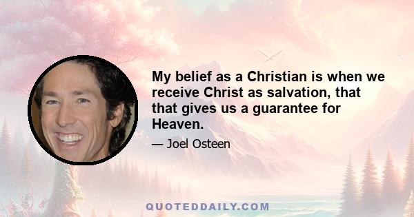 My belief as a Christian is when we receive Christ as salvation, that that gives us a guarantee for Heaven.