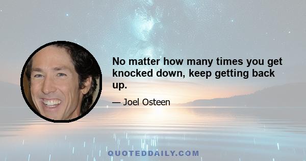 No matter how many times you get knocked down, keep getting back up.